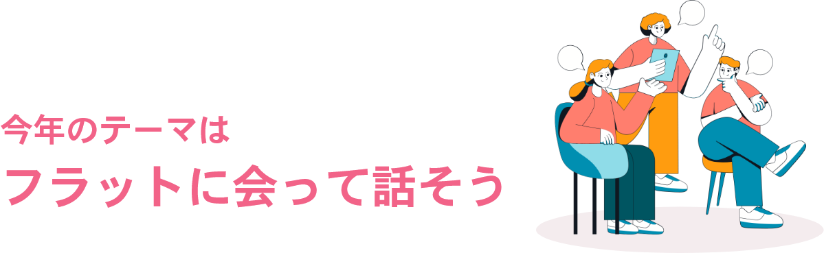 今年のテーマはフラットに会って話そう