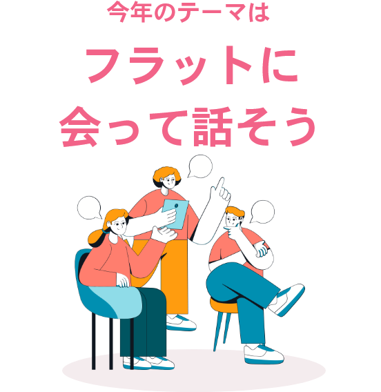 今年のテーマはフラットに会って話そう