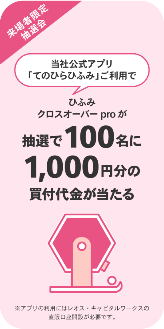 来場者限定抽選会 当社公式アプリ「てのひらひふみ」ご利用で抽選で100名様にひふみクロスオーバーpro1,000円分の買付代金が当たる