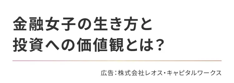 金融女子の生き方と投資への価値観とは？ 広告：株式会社レオス・キャピタルワークス