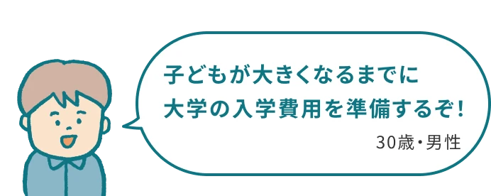 子どもが大きくなるまでに大学の入学費用を準備するぞ！30歳・男性