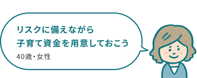 リスクに備えながら子育て資金を用意しておこう 40歳・女性