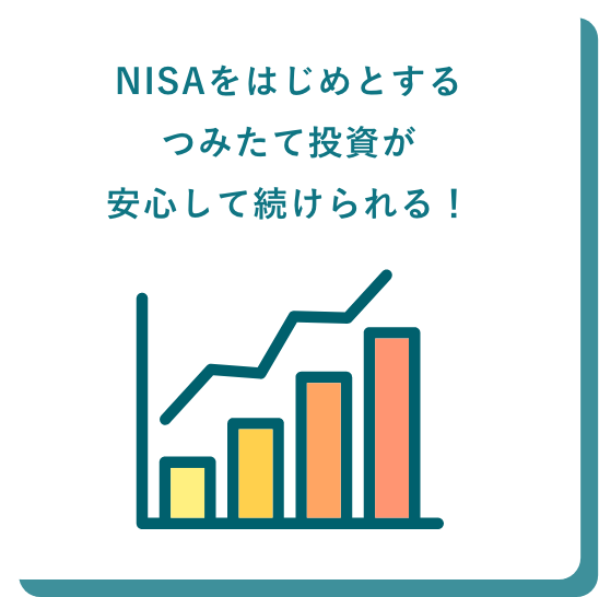 NISAをはじめとするつみたて投資が安心して続けられる！